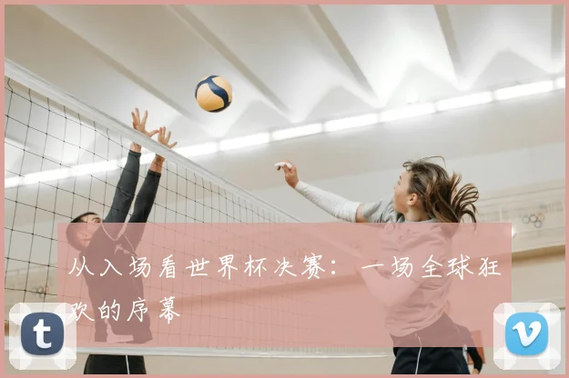 从入场看世界杯决赛：一场全球狂欢的序幕