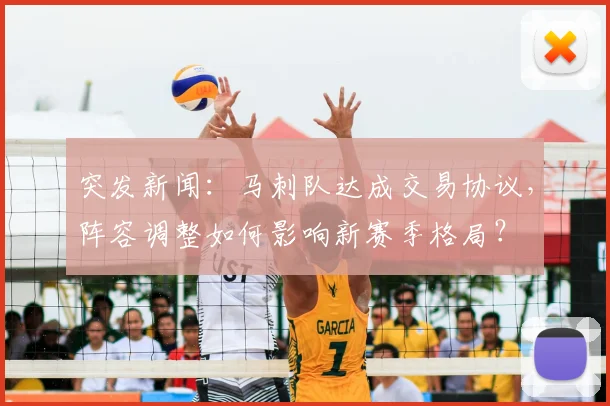 突发新闻：马刺队达成交易协议，阵容调整如何影响新赛季格局？