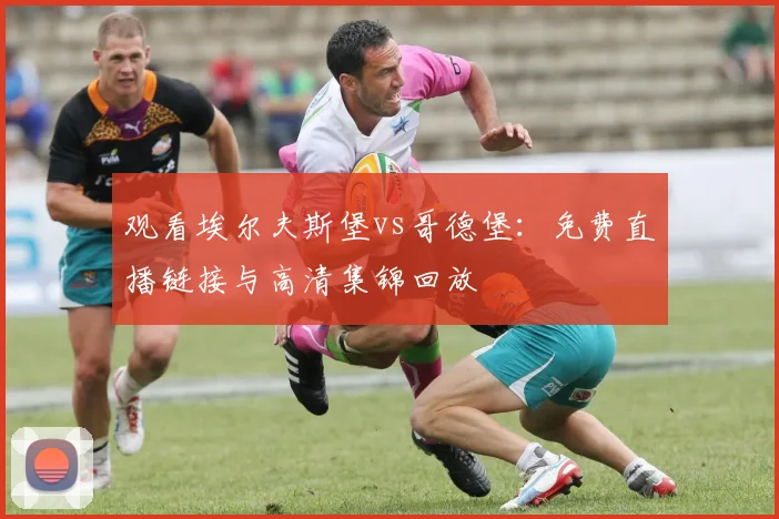 观看埃尔夫斯堡vs哥德堡：免费直播链接与高清集锦回放