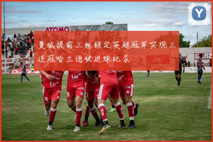 曼城提前三轮锁定英超冠军实现三连冠哈兰德破进球纪录