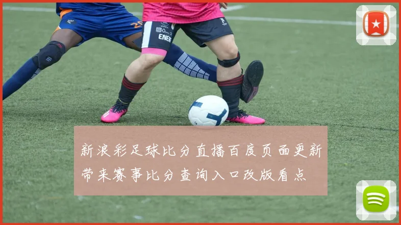 新浪彩足球比分直播百度页面更新带来赛事比分查询入口改版看点