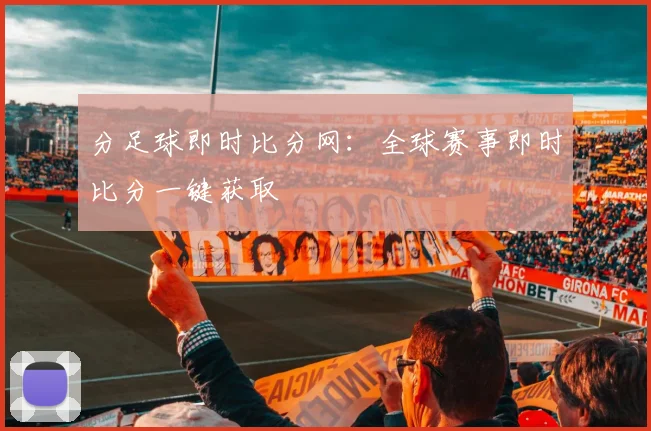 分足球即时比分网：全球赛事即时比分一键获取
