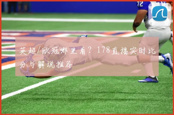 英超/欧冠哪里看?178直播实时比分与解说推荐
