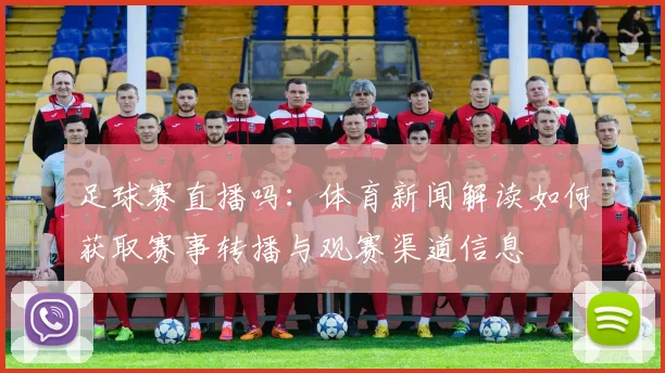 足球赛直播吗：体育新闻解读如何获取赛事转播与观赛渠道信息