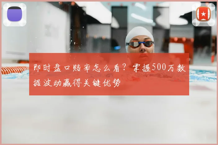 即时盘口赔率怎么看？掌握500万数据波动赢得关键优势