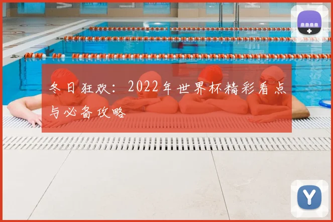 冬日狂欢:2022年世界杯精彩看点与必备攻略