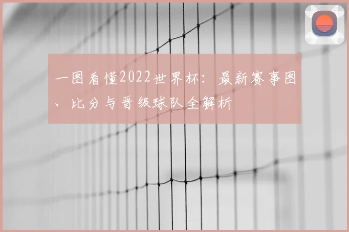 一图看懂2022世界杯：最新赛事图、比分与晋级球队全解析