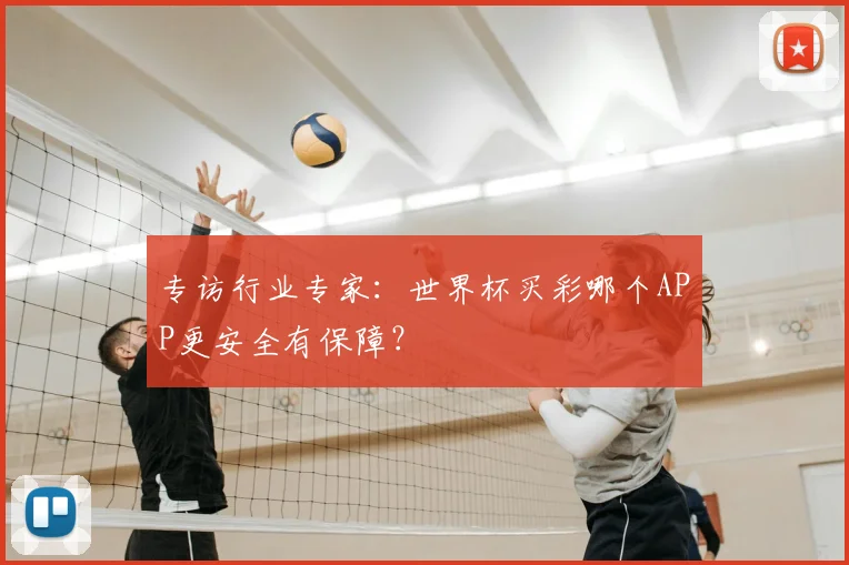 专访行业专家:世界杯买彩哪个APP更安全有保障?