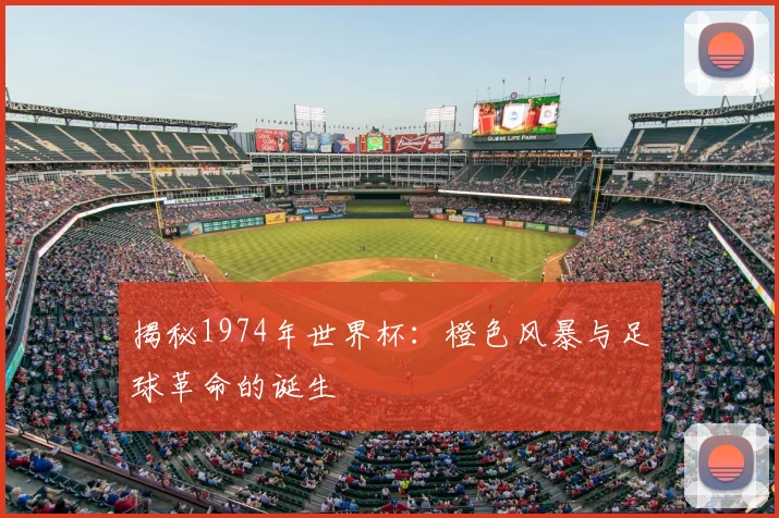 揭秘1974年世界杯:橙色风暴与足球革命的诞生