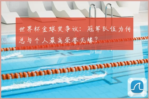世界杯金球奖争议：冠军队伍为何总与个人最高荣誉无缘？