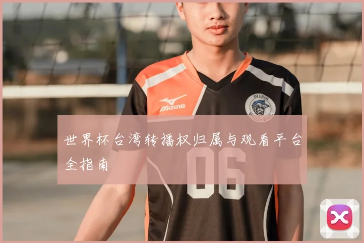 世界杯台湾转播权归属与观看平台全指南