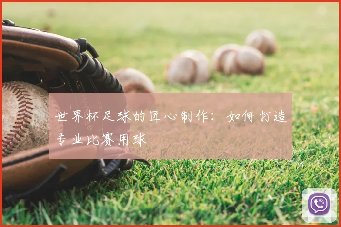 世界杯足球的匠心制作:如何打造专业比赛用球