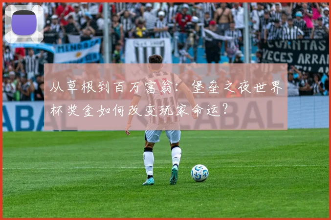 从草根到百万富翁:堡垒之夜世界杯奖金如何改变玩家命运?