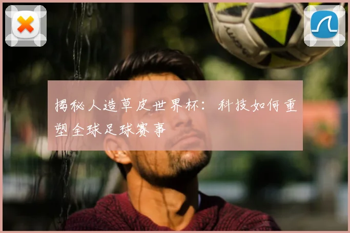 揭秘人造草皮世界杯:科技如何重塑全球足球赛事