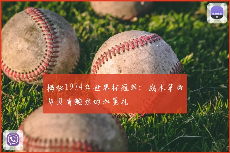 揭秘1974年世界杯冠军:战术革命与贝肯鲍尔的加冕礼