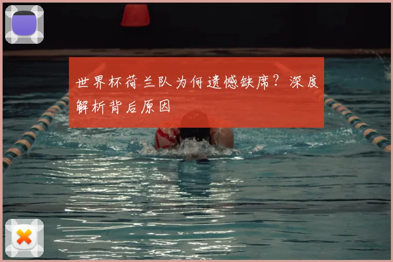 世界杯荷兰队为何遗憾缺席?深度解析背后原因