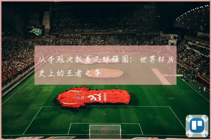 从夺冠次数看足球强国：世界杯历史上的王者之争