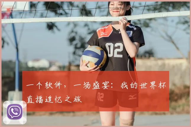 一个软件，一场盛宴：我的世界杯直播追忆之旅