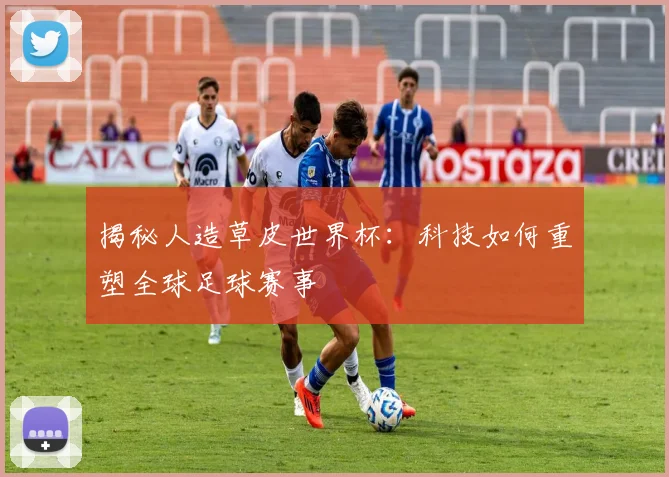 揭秘人造草皮世界杯:科技如何重塑全球足球赛事