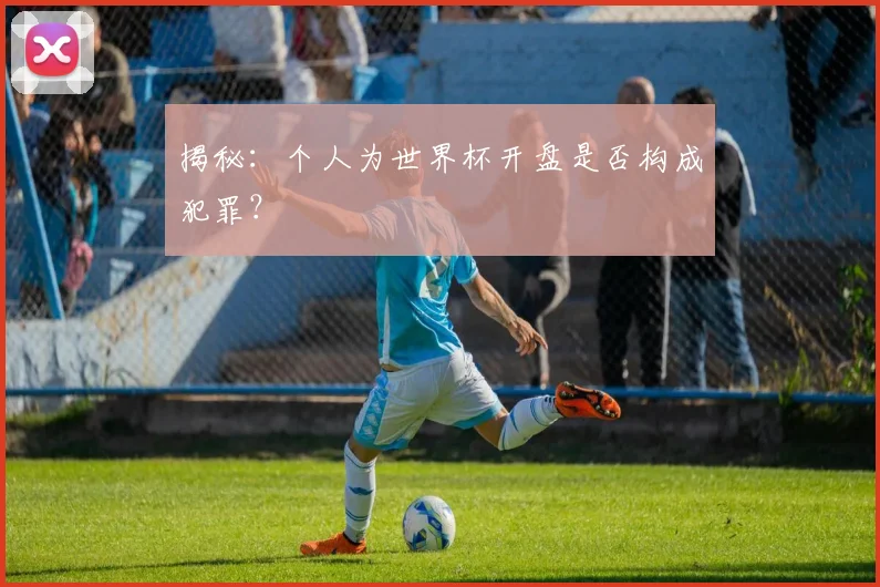 揭秘:个人为世界杯开盘是否构成犯罪?