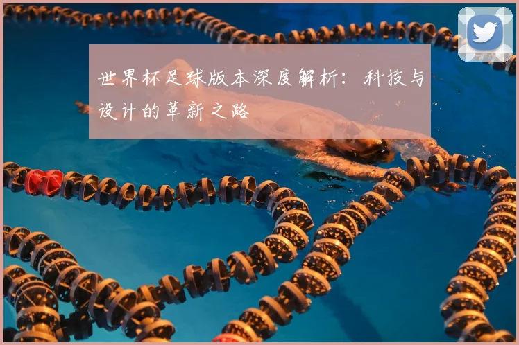 世界杯足球版本深度解析:科技与设计的革新之路