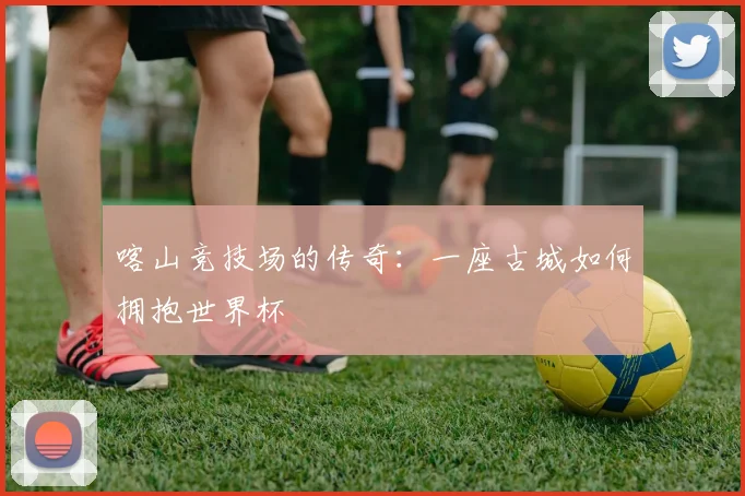 喀山竞技场的传奇:一座古城如何拥抱世界杯
