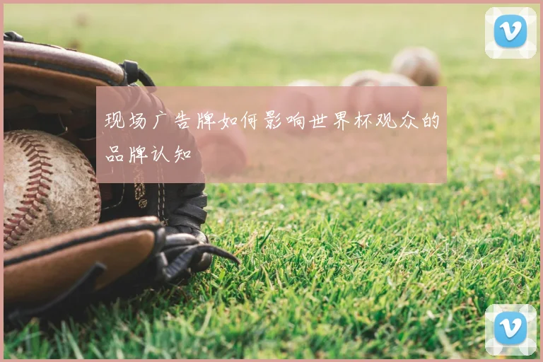 现场广告牌如何影响世界杯观众的品牌认知