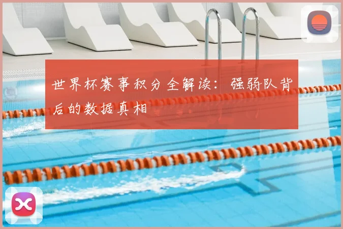 世界杯赛事积分全解读:强弱队背后的数据真相