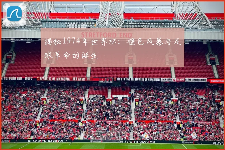 揭秘1974年世界杯：橙色风暴与足球革命的诞生