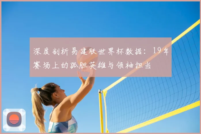 深度剖析易建联世界杯数据:19年赛场上的孤胆英雄与领袖担当