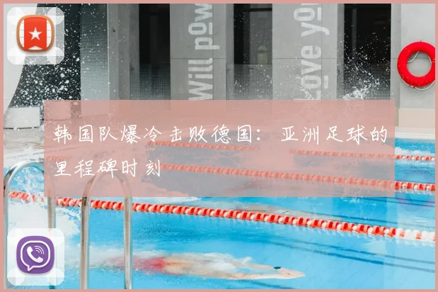 韩国队爆冷击败德国:亚洲足球的里程碑时刻